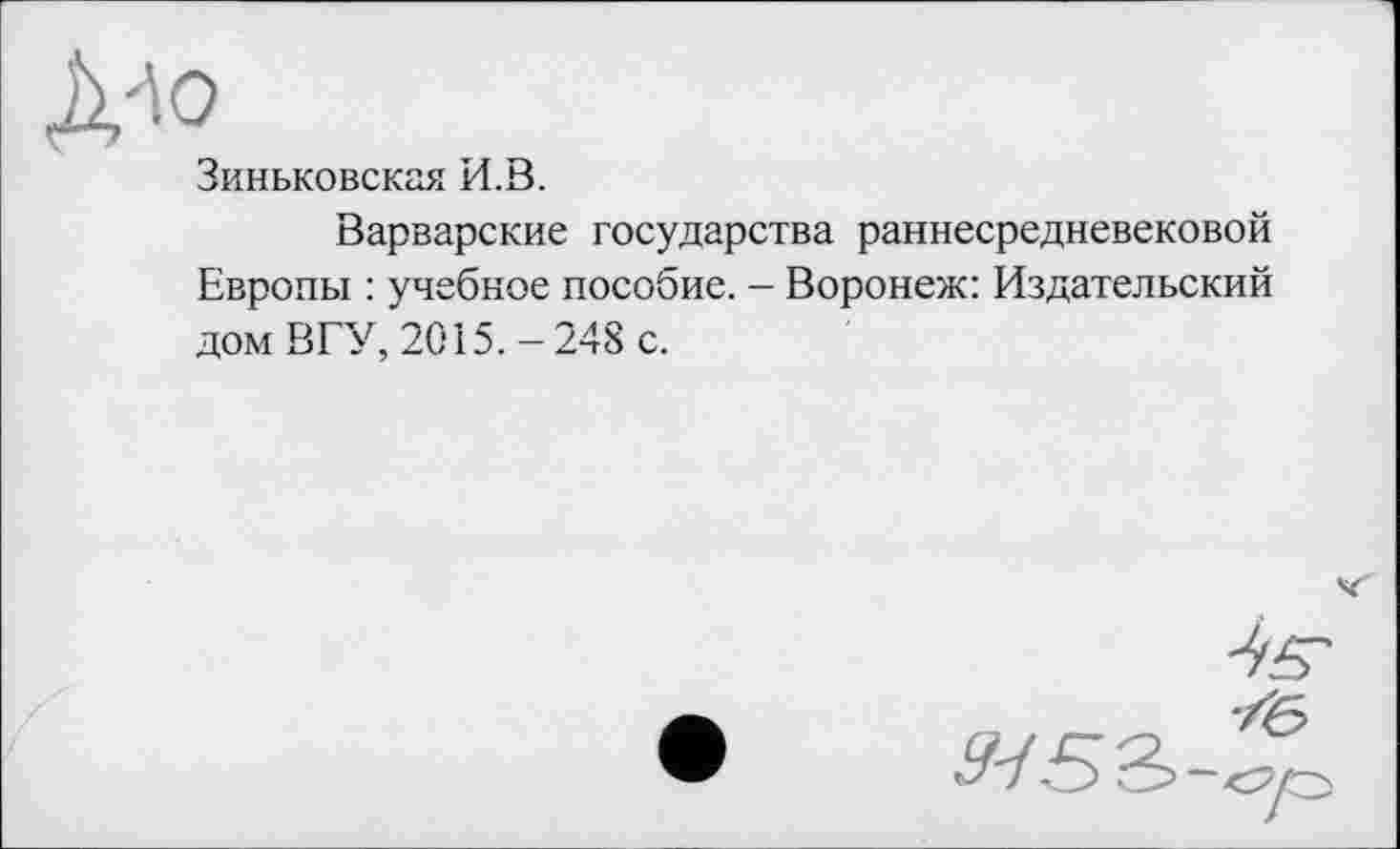 ﻿Зиньковская И.В.
Варварские государства раннесредневековой Европы : учебное пособие. - Воронеж: Издательский дом ВГУ, 2015.-248 с.